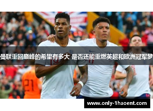 曼联重回巅峰的希望有多大 是否还能重燃英超和欧洲冠军梦