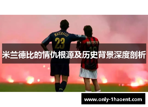 米兰德比的情仇根源及历史背景深度剖析