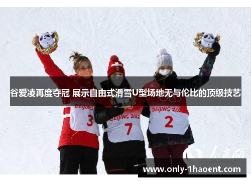 谷爱凌再度夺冠 展示自由式滑雪U型场地无与伦比的顶级技艺