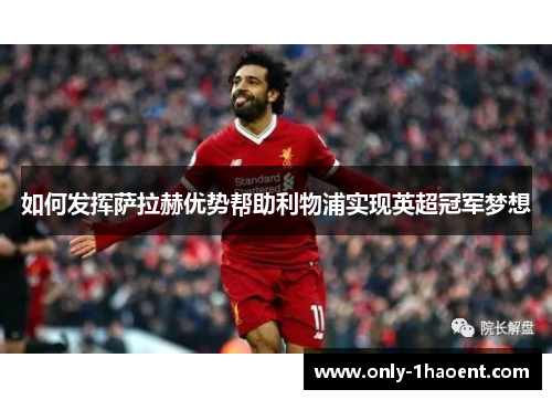 如何发挥萨拉赫优势帮助利物浦实现英超冠军梦想