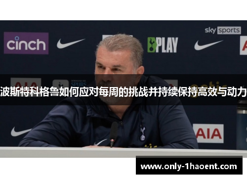 波斯特科格鲁如何应对每周的挑战并持续保持高效与动力
