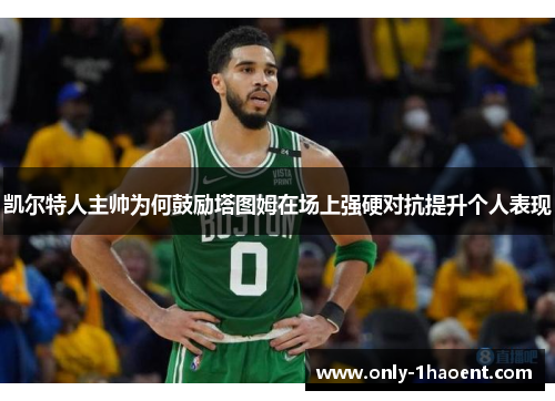 凯尔特人主帅为何鼓励塔图姆在场上强硬对抗提升个人表现