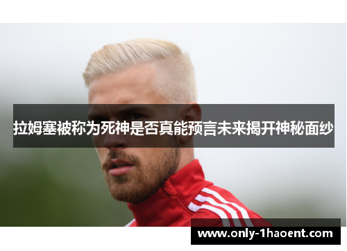 拉姆塞被称为死神是否真能预言未来揭开神秘面纱