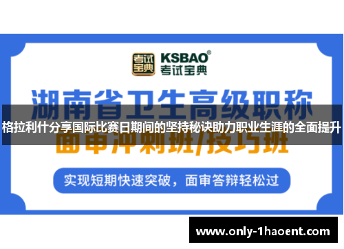 格拉利什分享国际比赛日期间的坚持秘诀助力职业生涯的全面提升