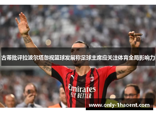 古蒂批评拉波尔塔忽视篮球发展称足球主席应关注体育全局影响力