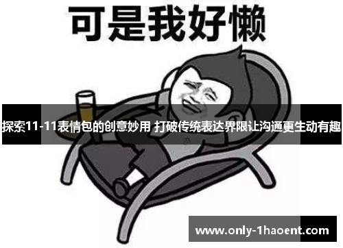 探索11-11表情包的创意妙用 打破传统表达界限让沟通更生动有趣
