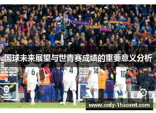 国球未来展望与世青赛成绩的重要意义分析