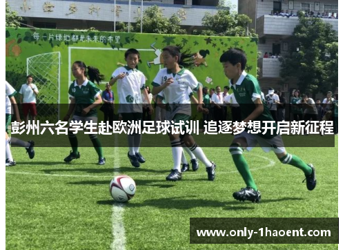 彭州六名学生赴欧洲足球试训 追逐梦想开启新征程
