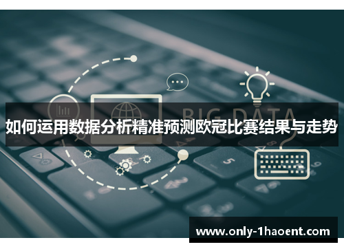 如何运用数据分析精准预测欧冠比赛结果与走势