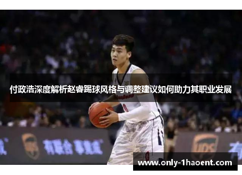 付政浩深度解析赵睿踢球风格与调整建议如何助力其职业发展