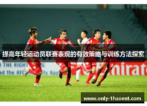 提高年轻运动员联赛表现的有效策略与训练方法探索