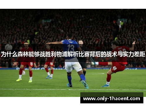 为什么森林能够战胜利物浦解析比赛背后的战术与实力差距
