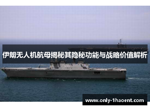 伊朗无人机航母揭秘其隐秘功能与战略价值解析