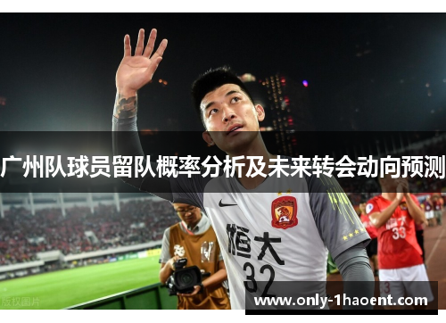 广州队球员留队概率分析及未来转会动向预测