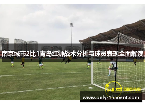 南京城市2比1青岛红狮战术分析与球员表现全面解读