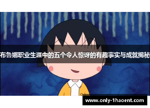 布鲁娜职业生涯中的五个令人惊讶的有趣事实与成就揭秘