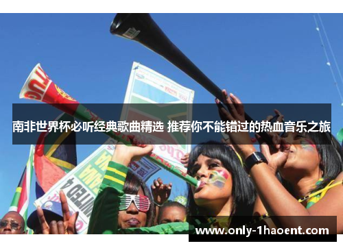 南非世界杯必听经典歌曲精选 推荐你不能错过的热血音乐之旅