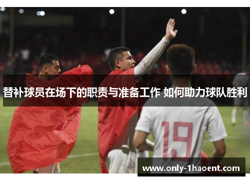 替补球员在场下的职责与准备工作 如何助力球队胜利