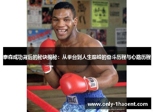 泰森成功背后的秘诀揭秘：从拳台到人生巅峰的奋斗历程与心路历程