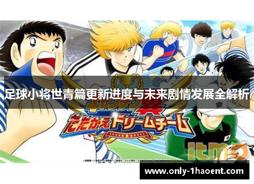 足球小将世青篇更新进度与未来剧情发展全解析