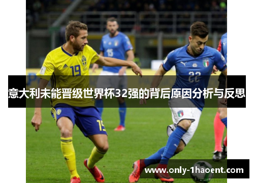 意大利未能晋级世界杯32强的背后原因分析与反思