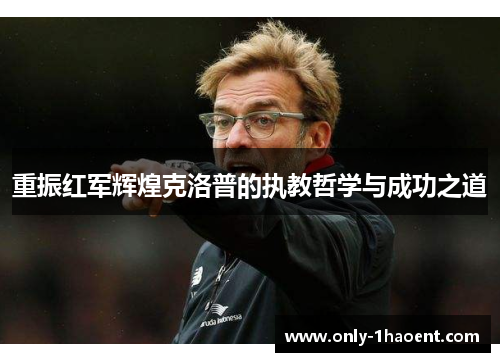 重振红军辉煌克洛普的执教哲学与成功之道