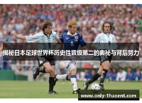 揭秘日本足球世界杯历史性晋级第二的奥秘与背后努力