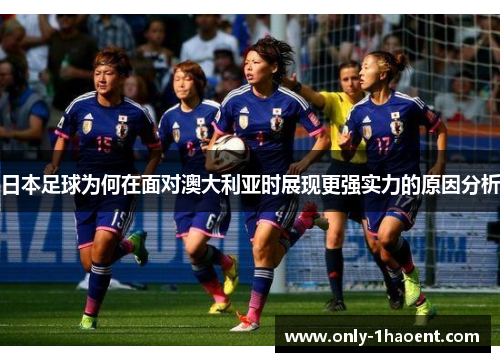 日本足球为何在面对澳大利亚时展现更强实力的原因分析