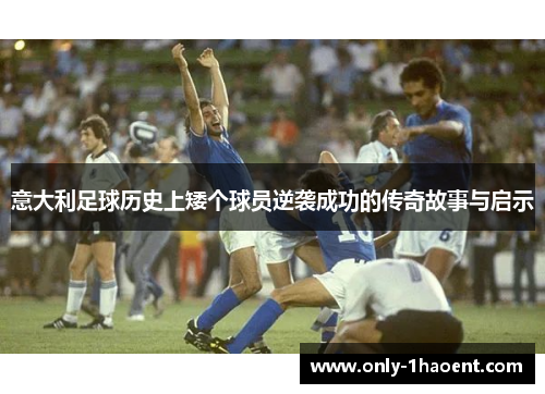 意大利足球历史上矮个球员逆袭成功的传奇故事与启示