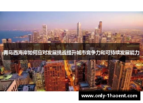 青岛西海岸如何应对发展挑战提升城市竞争力和可持续发展能力