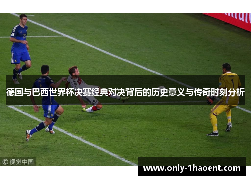 德国与巴西世界杯决赛经典对决背后的历史意义与传奇时刻分析