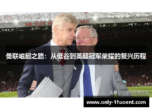 曼联崛起之路：从低谷到英超冠军荣耀的复兴历程