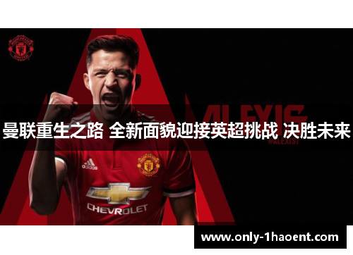 曼联重生之路 全新面貌迎接英超挑战 决胜未来 曼联重生之路 全新面貌迎接英超挑战 决胜未来
