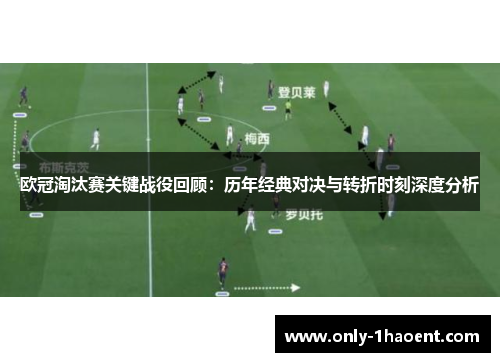 欧冠淘汰赛关键战役回顾:历年经典对决与转折时刻深度分析 欧冠淘汰赛关键战役回顾:历年经典对决与转折时刻深度分析