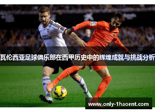 瓦伦西亚足球俱乐部在西甲历史中的辉煌成就与挑战分析