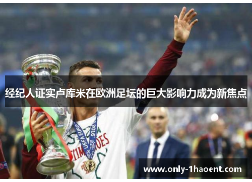 经纪人证实卢库米在欧洲足坛的巨大影响力成为新焦点