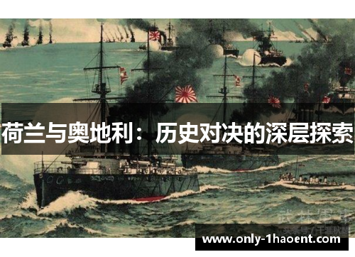 荷兰与奥地利:历史对决的深层探索 荷兰与奥地利:历史对决的深层探索