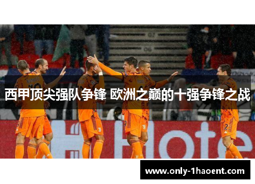 西甲顶尖强队争锋 欧洲之巅的十强争锋之战