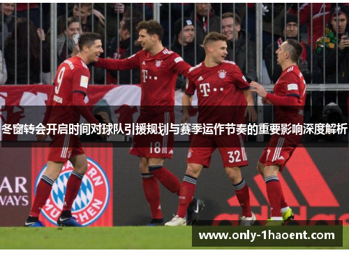 冬窗转会开启时间对球队引援规划与赛季运作节奏的重要影响深度解析 冬窗转会开启时间对球队引援规划与赛季运作节奏的重要影响深度解析