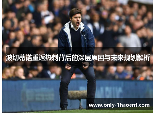 波切蒂诺重返热刺背后的深层原因与未来规划解析 波切蒂诺重返热刺背后的深层原因与未来规划解析