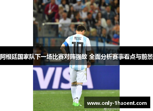 阿根廷国家队下一场比赛对阵强敌 全面分析赛事看点与前景 阿根廷国家队下一场比赛对阵强敌 全面分析赛事看点与前景