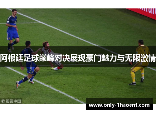 阿根廷足球巅峰对决展现豪门魅力与无限激情 阿根廷足球巅峰对决展现豪门魅力与无限激情