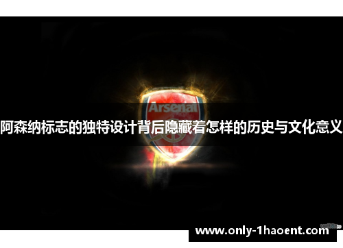 阿森纳标志的独特设计背后隐藏着怎样的历史与文化意义 阿森纳标志的独特设计背后隐藏着怎样的历史与文化意义
