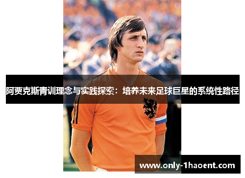阿贾克斯青训理念与实践探索:培养未来足球巨星的系统性路径 阿贾克斯青训理念与实践探索:培养未来足球巨星的系统性路径