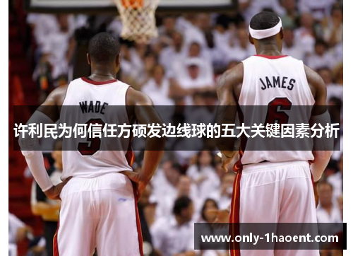 许利民为何信任方硕发边线球的五大关键因素分析