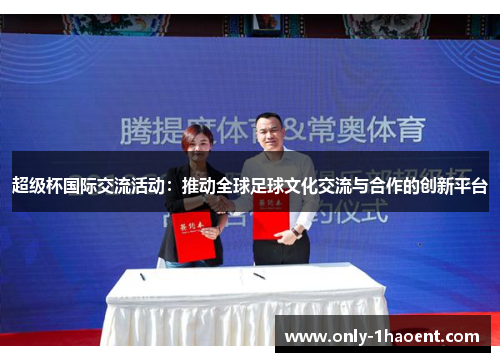 超级杯国际交流活动:推动全球足球文化交流与合作的创新平台 超级杯国际交流活动:推动全球足球文化交流与合作的创新平台