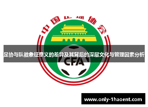 足协与队徽象征意义的差异及其背后的深层文化与管理因素分析 足协与队徽象征意义的差异及其背后的深层文化与管理因素分析