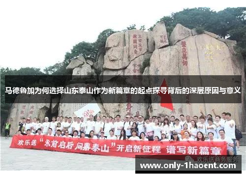 马德鲁加为何选择山东泰山作为新篇章的起点探寻背后的深层原因与意义