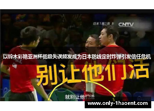 以铃木彩艳亚洲杯低级失误频发成为日本防线定时炸弹引发信任危机 以铃木彩艳亚洲杯低级失误频发成为日本防线定时炸弹引发信任危机